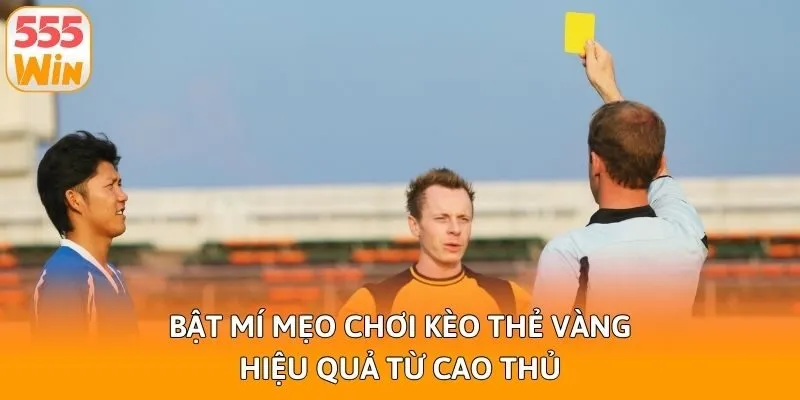 Bật mí mẹo chơi kèo thẻ vàng hiệu quả từ cao thủ