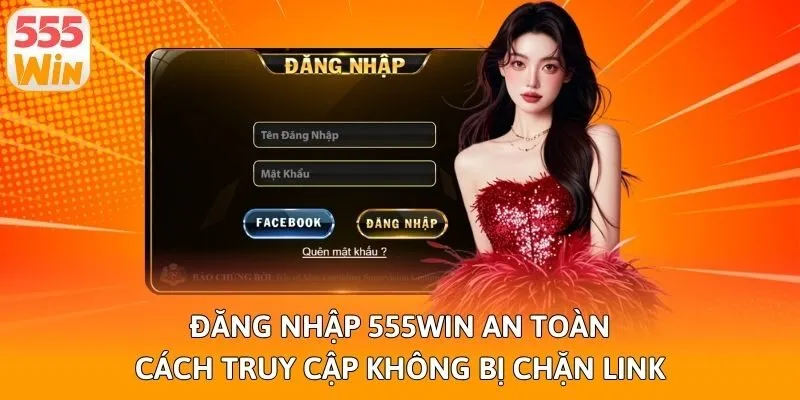 Đăng Nhập 555win An Toàn, Cách Truy Cập Không Bị Chặn Link