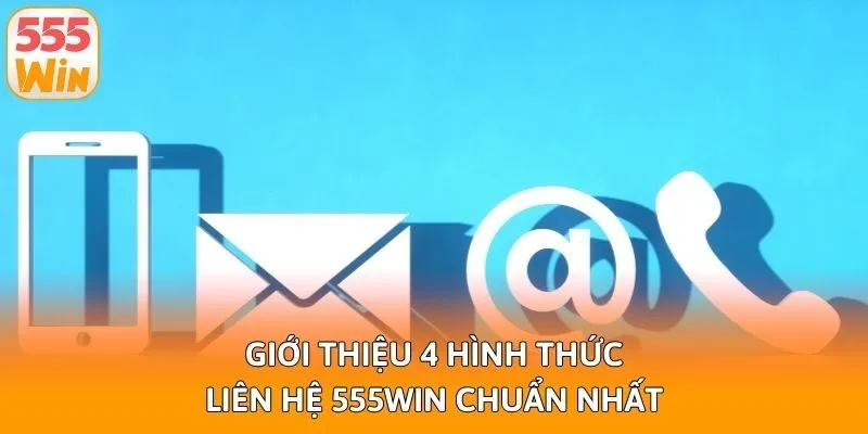 Giới thiệu 4 hình thức liên hệ 555win chuẩn nhất