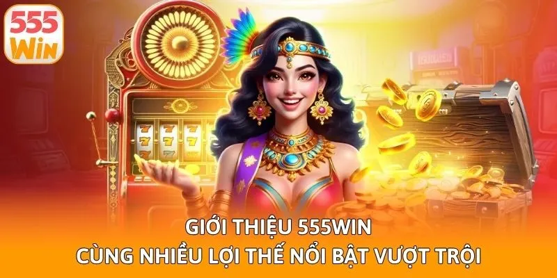 Giới thiệu 555win cùng nhiều lợi thế nổi bật vượt trội