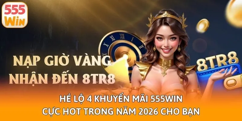 Hé lộ 4 khuyến mãi 555win cực hot trong năm 2026 cho bạn
