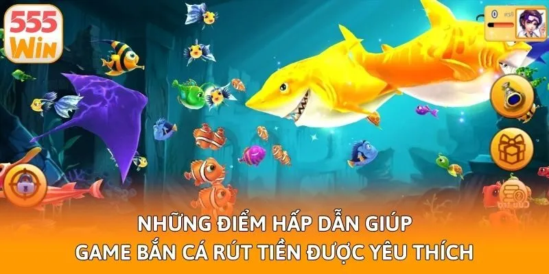 Những điểm hấp dẫn giúp game bắn cá rút tiền được yêu thích