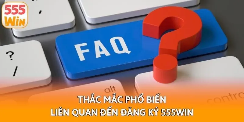 Thắc mắc phổ biến liên quan đến đăng ký 555win