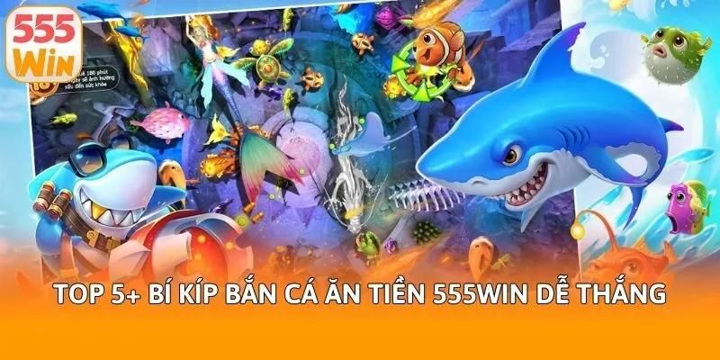 Top 5+ bí kíp bắn cá ăn tiền 555win dễ thắng